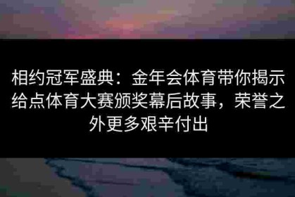 相约冠军盛典：金年会体育带你揭示给点体育大赛颁奖幕后故事，荣誉之外更多艰辛付出