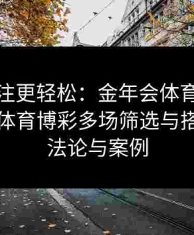 复式投注更轻松：金年会体育详细说明给点体育博彩多场筛选与搭配的方法论与案例