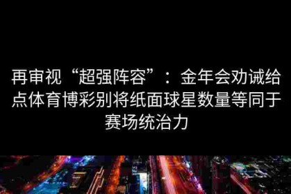 再审视“超强阵容”：金年会劝诫给点体育博彩别将纸面球星数量等同于赛场统治力