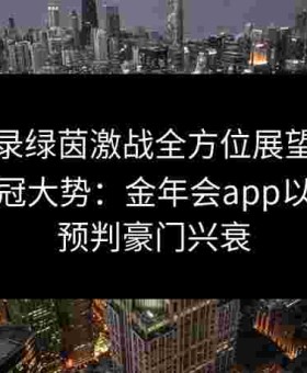全景记录绿茵激战全方位展望未来赛季的夺冠大势：金年会app以大数据预判豪门兴衰