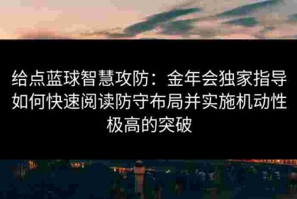 给点蓝球智慧攻防：金年会独家指导如何快速阅读防守布局并实施机动性极高的突破