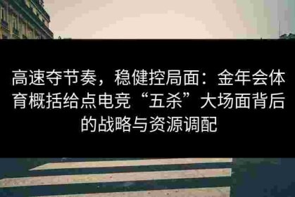 高速夺节奏，稳健控局面：金年会体育概括给点电竞“五杀”大场面背后的战略与资源调配