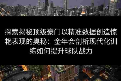 探索揭秘顶级豪门以精准数据创造惊艳表现的奥秘：金年会剖析现代化训练如何提升球队战力