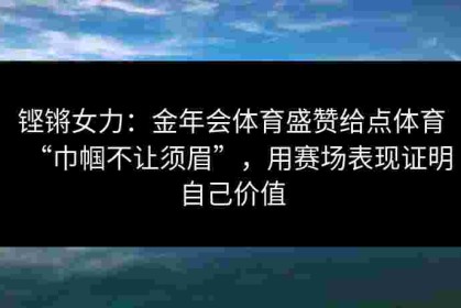 铿锵女力：金年会体育盛赞给点体育“巾帼不让须眉”，用赛场表现证明自己价值