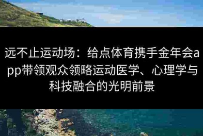 远不止运动场：给点体育携手金年会app带领观众领略运动医学、心理学与科技融合的光明前景