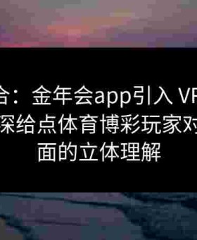 虚实结合：金年会app引入 VR 观赛体验，加深给点体育博彩玩家对比赛场面的立体理解