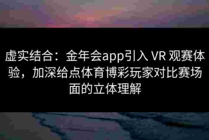 虚实结合：金年会app引入 VR 观赛体验，加深给点体育博彩玩家对比赛场面的立体理解