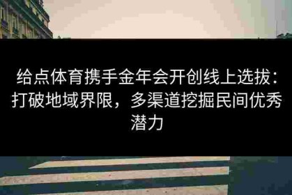 给点体育携手金年会开创线上选拔：打破地域界限，多渠道挖掘民间优秀潜力