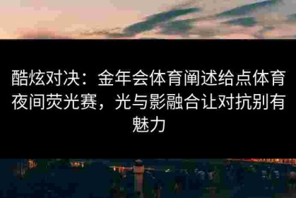 酷炫对决：金年会体育阐述给点体育夜间荧光赛，光与影融合让对抗别有魅力