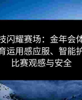 让黑科技闪耀赛场：金年会体育分享给点体育运用感应服、智能护具提升比赛观感与安全