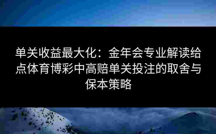 单关收益最大化：金年会专业解读给点体育博彩中高赔单关投注的取舍与保本策略