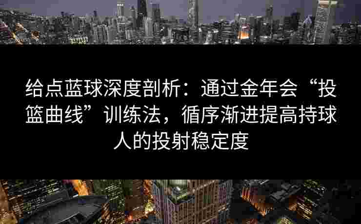 给点蓝球深度剖析：通过金年会“投篮曲线”训练法，循序渐进提高持球人的投射稳定度