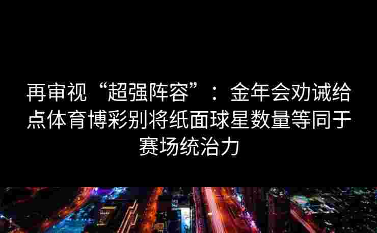 再审视“超强阵容”：金年会劝诫给点体育博彩别将纸面球星数量等同于赛场统治力